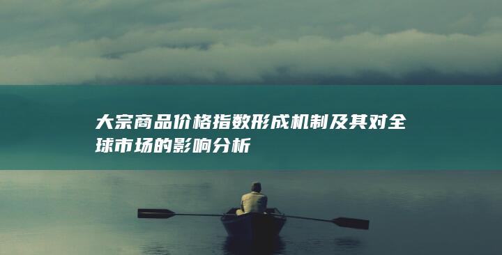 大宗商品价格指数形成机制及其对全球市场的影响分析