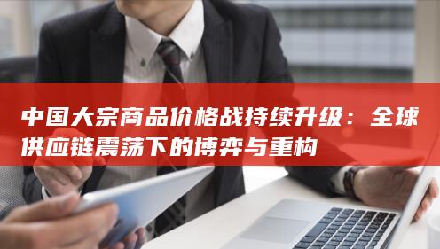 全球供应链震荡下的博弈与重构