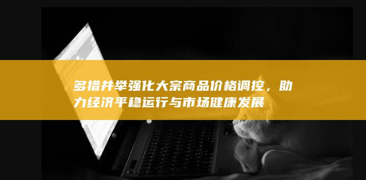 助力经济平稳运行与市场健康发展