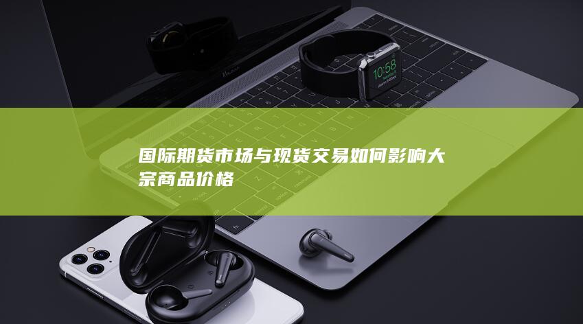 国际期货市场与现货交易如何影响大宗商品价格