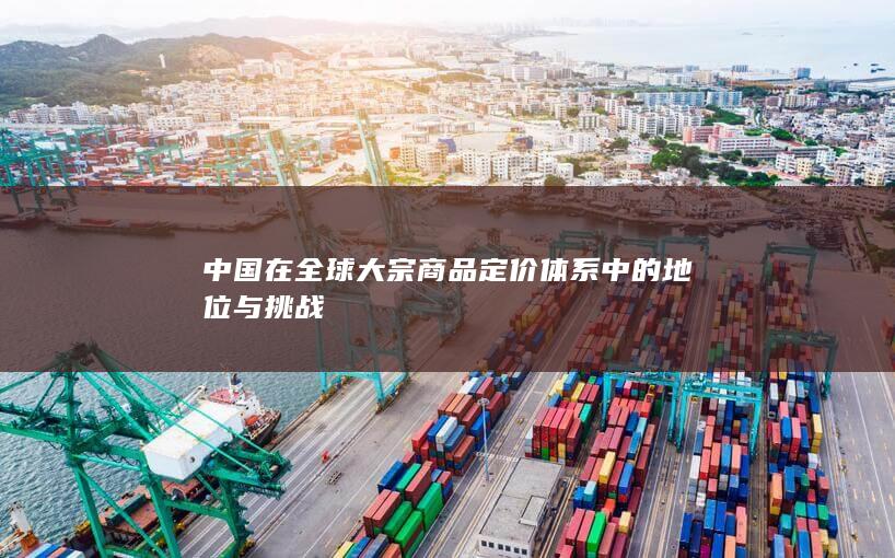 中国在全球大宗商品定价体系中的地位与挑战