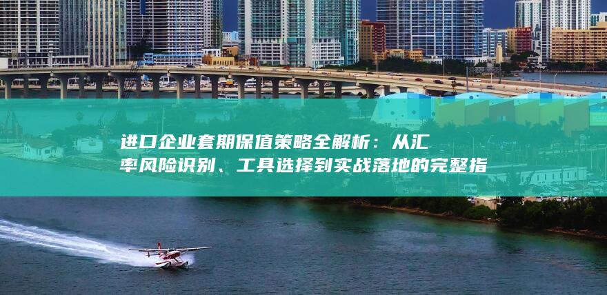 进口企业套期保值策略全解析