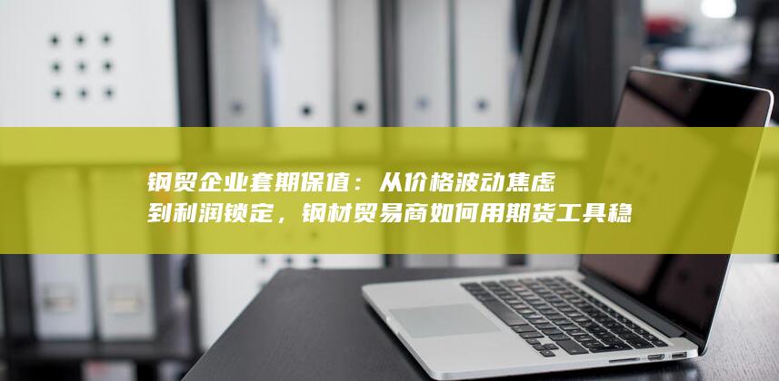 钢材贸易商如何用期货工具稳住经营大盘