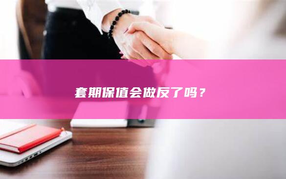套期保值会做反了吗