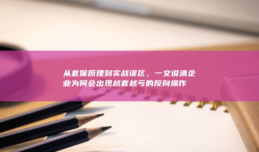 一文说清企业为何会出现越套越亏的反向操作