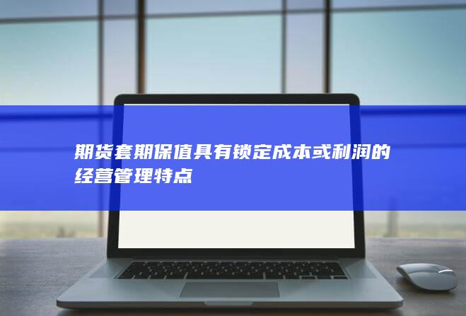 期货套期保值具有锁定成本或利润的经营管理特点
