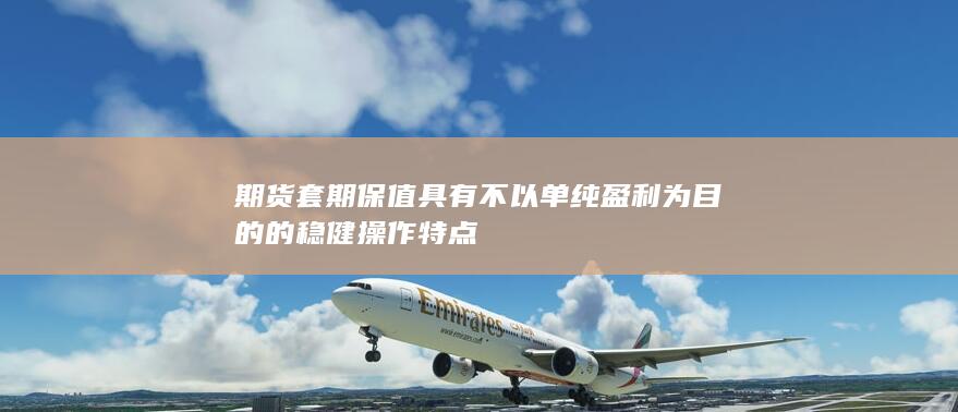 期货套期保值具有不以单纯盈利为目的的稳健操作特点