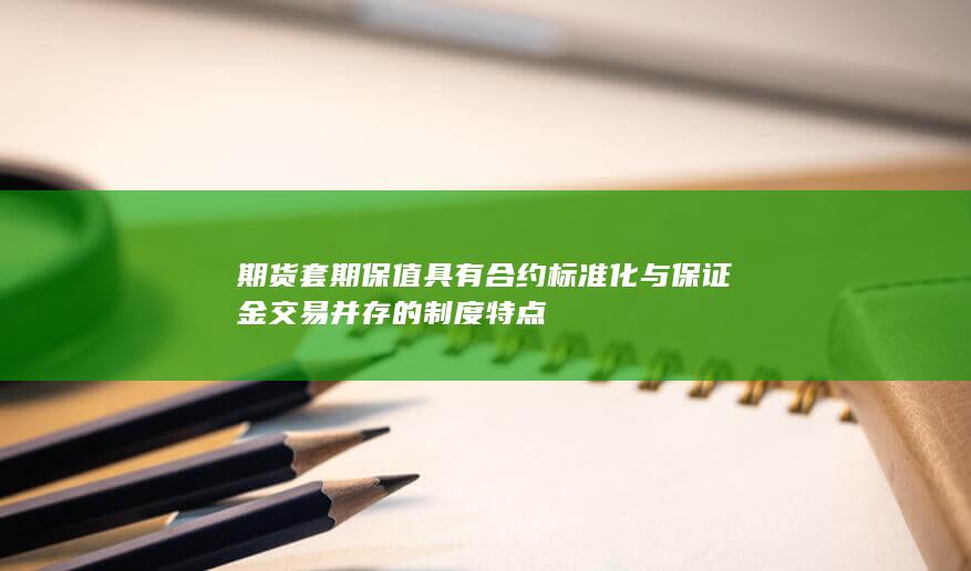 期货套期保值具有合约标准化与保证金交易并存的制度特点