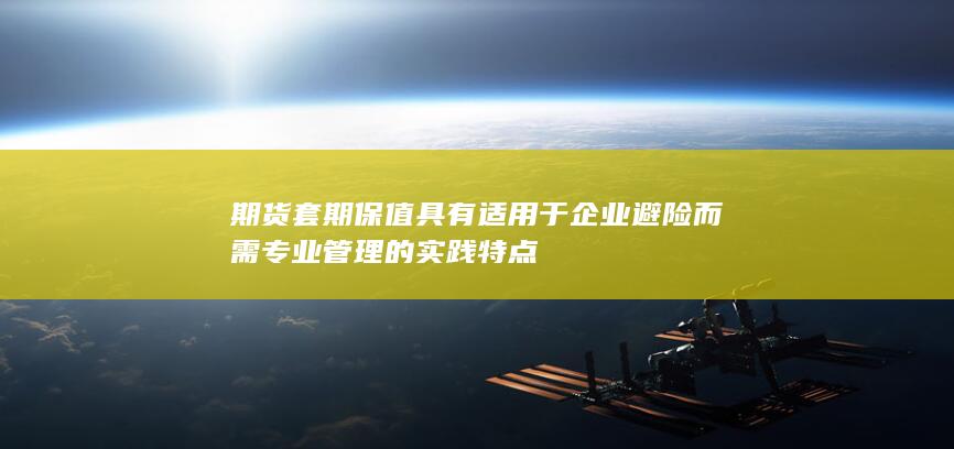 期货套期保值具有适用于企业避险而需专业管理的实践特点