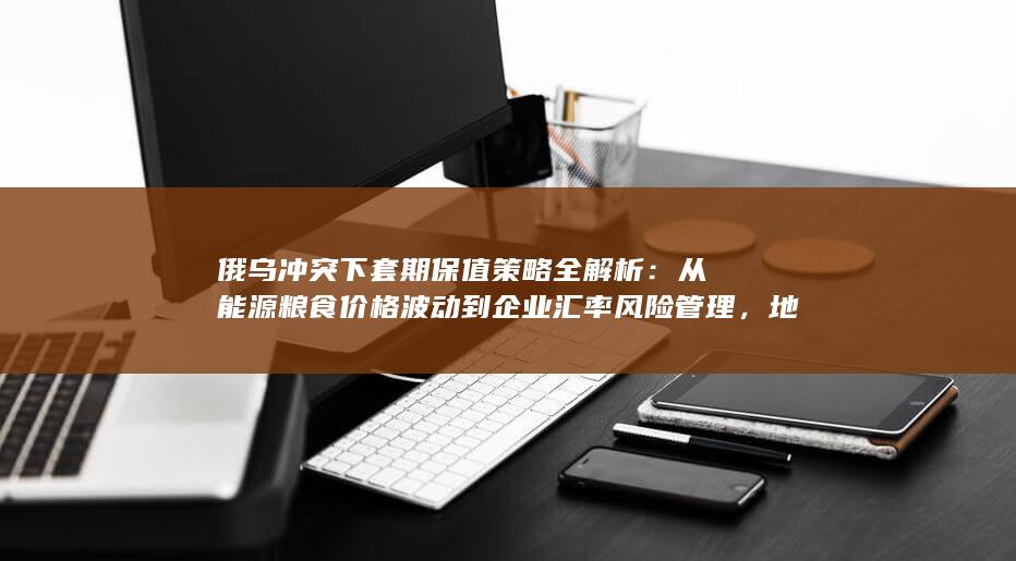 俄乌冲突下套期保值策略全解析