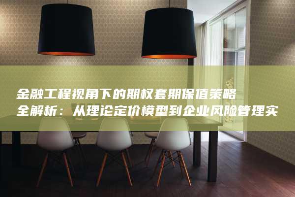 从理论定价模型到企业风险管理实践的多维度深度指南
