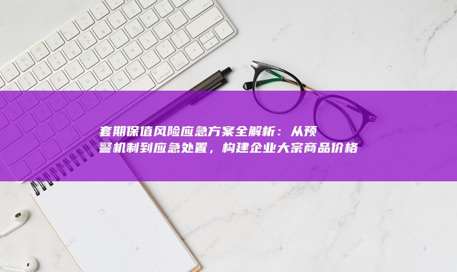 构建企业大宗商品价格波动下的稳健防线