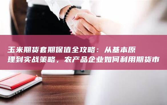 农产品企业如何利用期货市场锁定价格风险