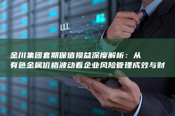 从有色金属价格波动看企业风险管理成效与财务影响