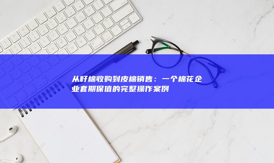 从籽棉收购到皮棉销售