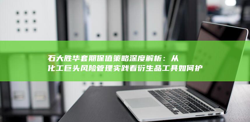 石大胜华套期保值策略深度解析