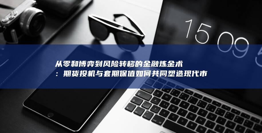 期货投机与套期保值如何共同塑造现代市场生态的双重面孔
