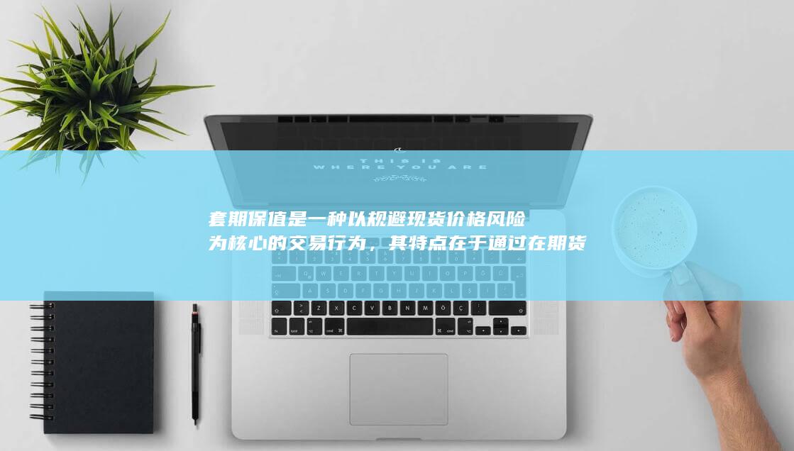 其特点在于通过在期货市场建立与现货市场相反的头寸