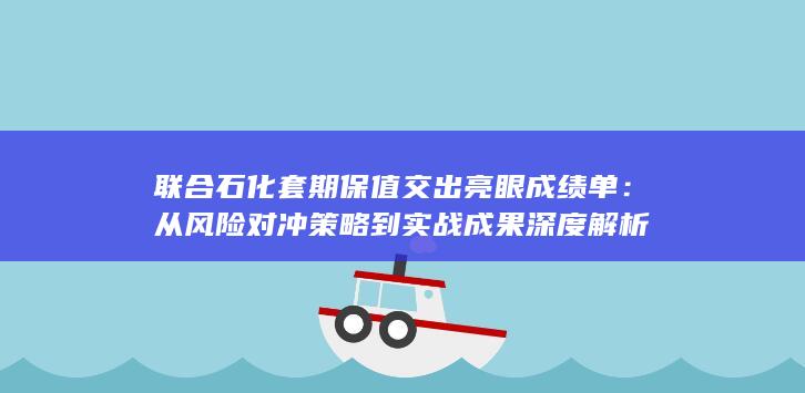 联合石化套期保值交出亮眼成绩单