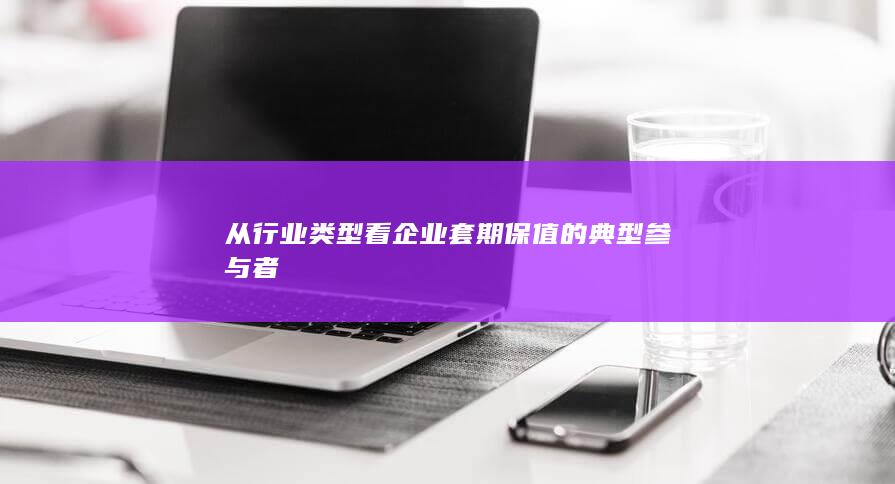 从行业类型看企业套期保值的典型参与者