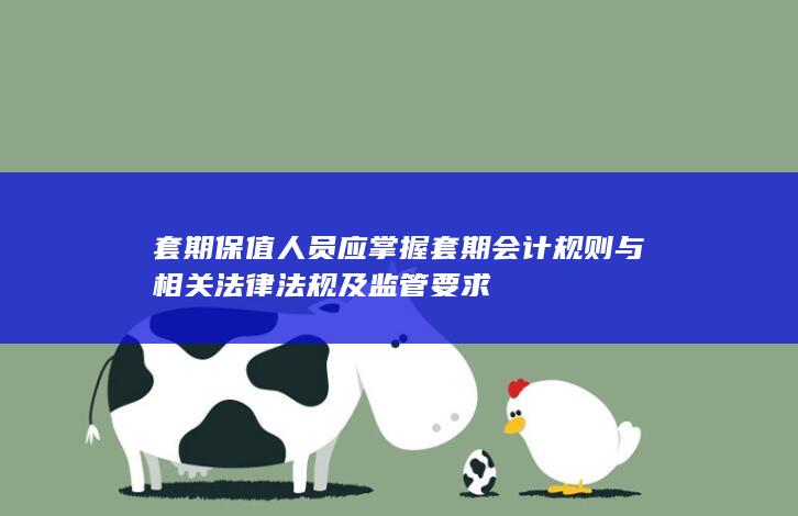 套期保值人员应掌握套期会计规则与相关法律法规及监管要求