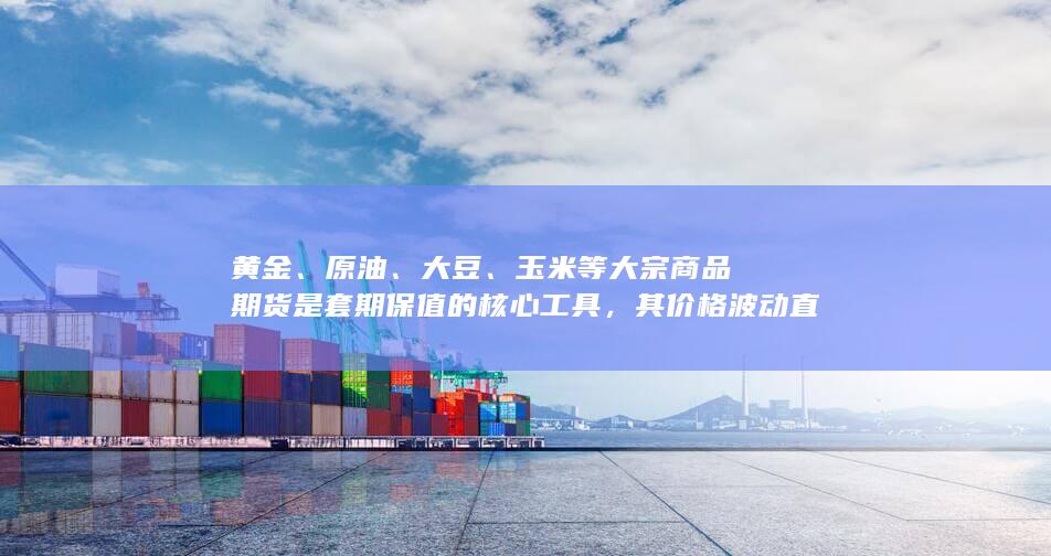 其价格波动直接影响企业采购与销售成本