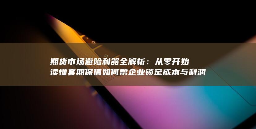 期货市场避险利器全解析