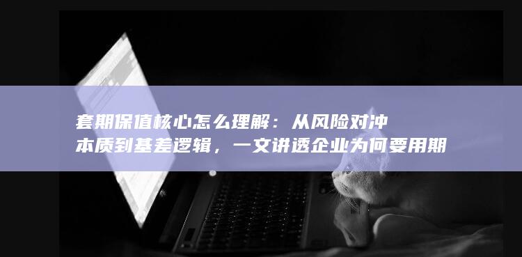 一文讲透企业为何要用期货锁定利润与成本