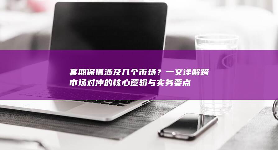 一文详解跨市场对冲的核心逻辑与实务要点