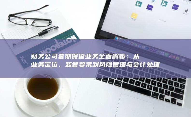 财务公司套期保值业务全面解析