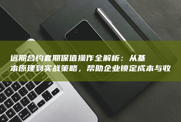 帮助企业锁定成本与收益