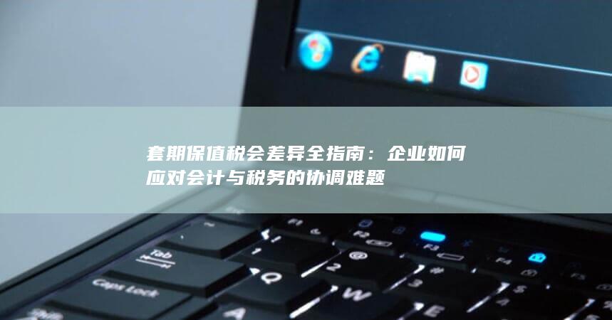 企业如何应对会计与税务的协调难题