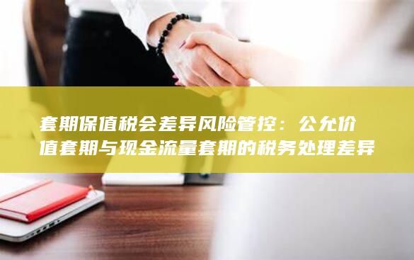 套期保值税会差异风险管控