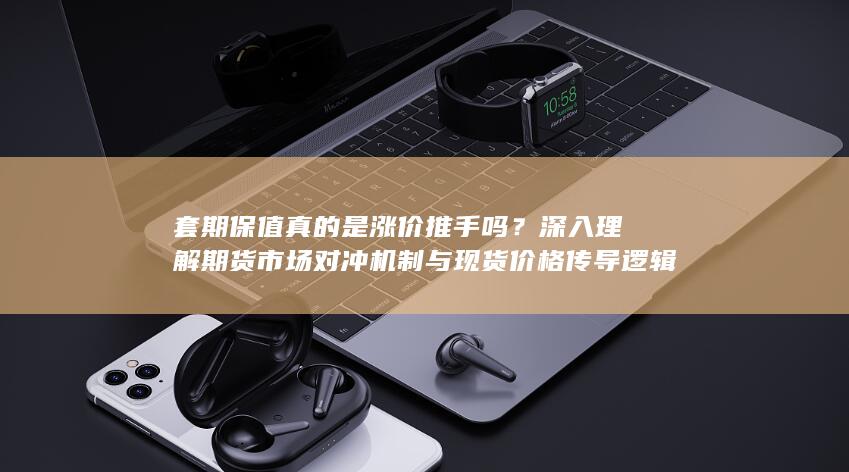 深入理解期货市场对冲机制与现货价格传导逻辑
