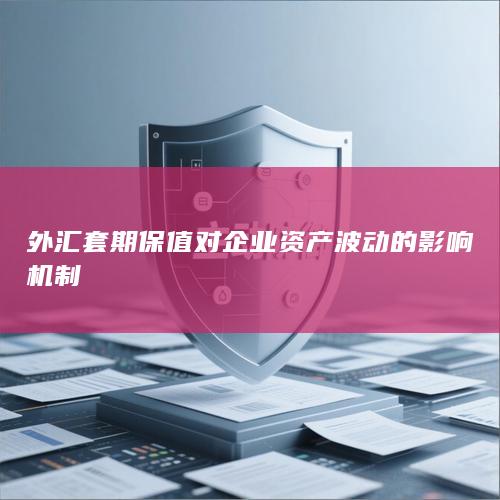 外汇套期保值对企业资产波动的影响机制