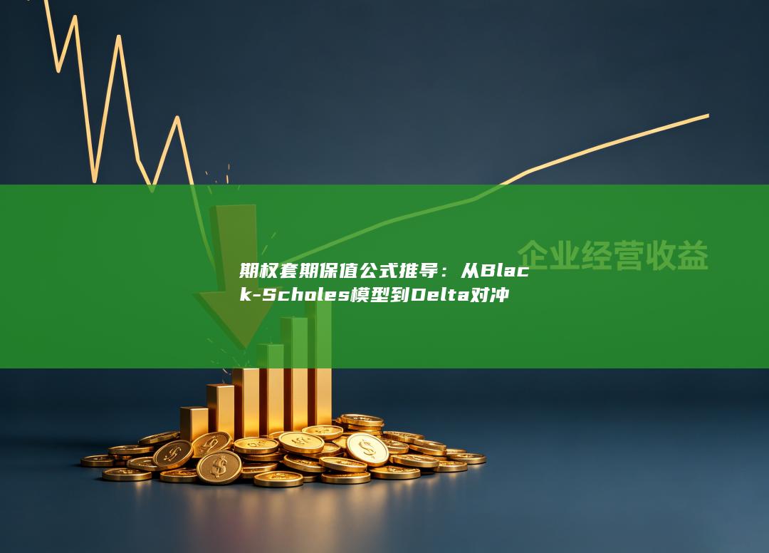 Scholes模型到Delta对冲的完整数学逻辑与实操步骤详解