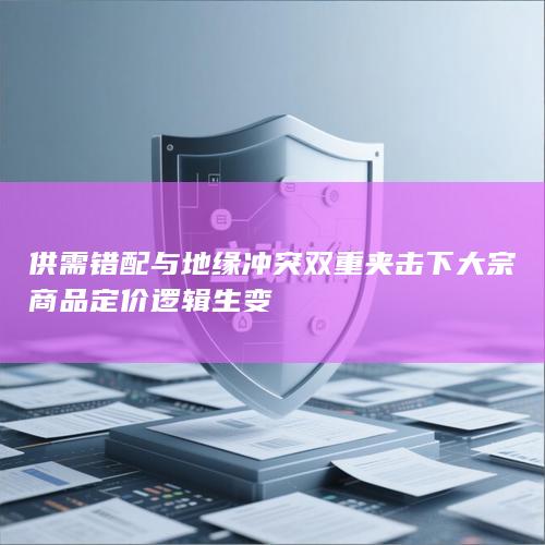 供需错配与地缘冲突双重夹击下大宗商品定价逻辑生变