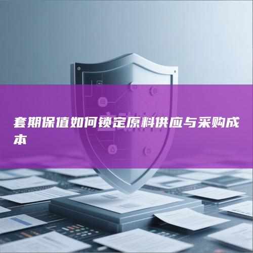 套期保值如何锁定原料供应与采购成本