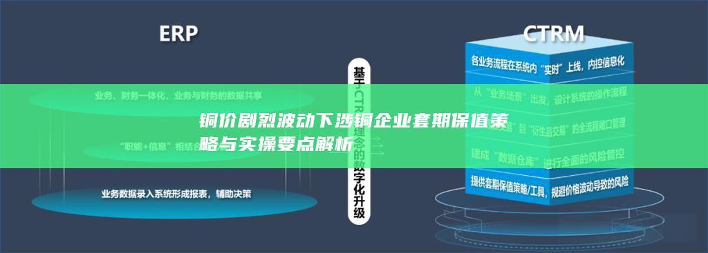 铜价剧烈波动下涉铜企业套期保值策略与实操要点解析
