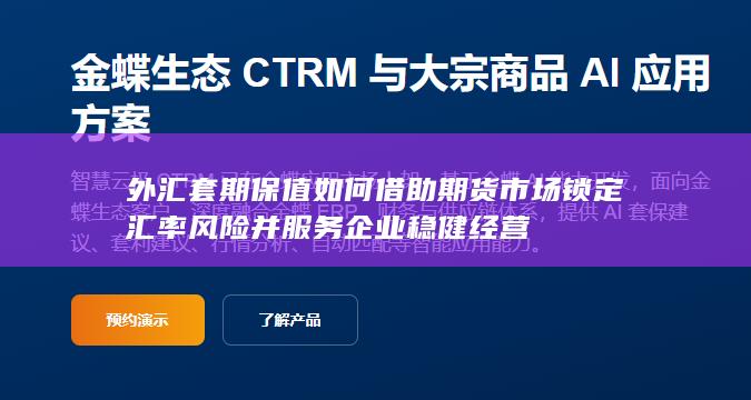 外汇套期保值如何借助期货市场锁定汇率风险并服务企业稳健经营