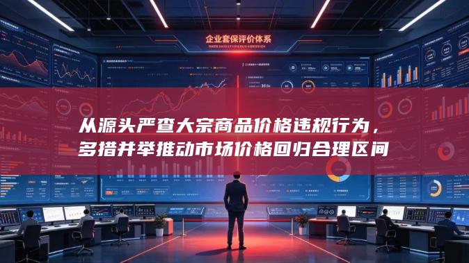 多措并举推动市场价格回归合理区间