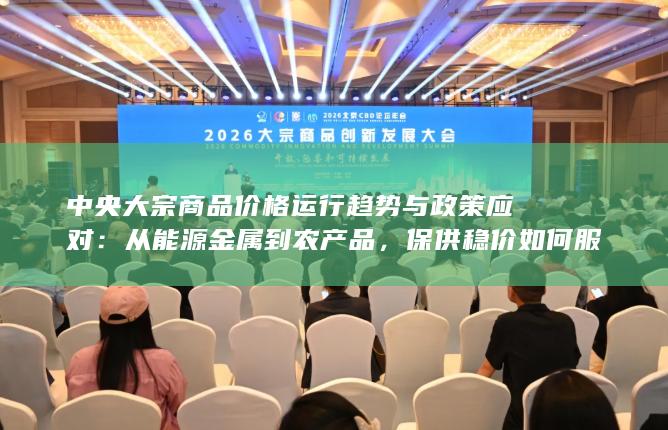 中央大宗商品价格运行趋势与政策应对