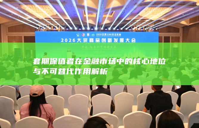 套期保值者在金融市场中的核心地位与不可替代作用解析