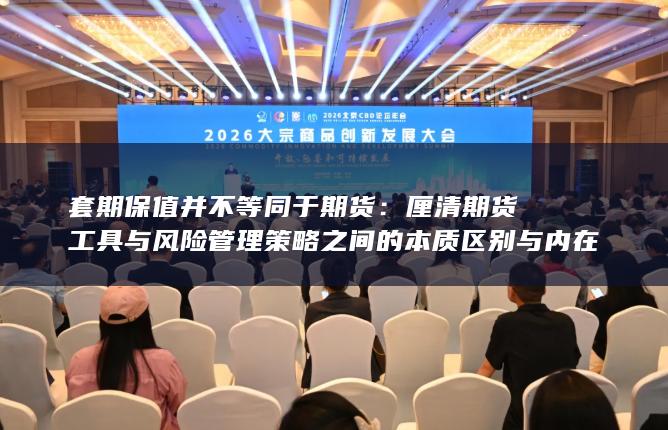 厘清期货工具与风险管理策略之间的本质区别与内在联系