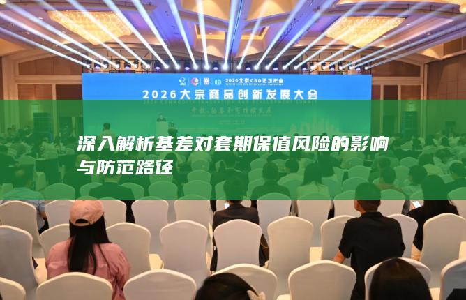 深入解析基差对套期保值风险的影响与防范路径
