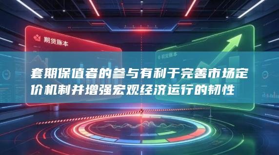 套期保值者的参与有利于完善市场定价机制并增强宏观经济运行的韧性