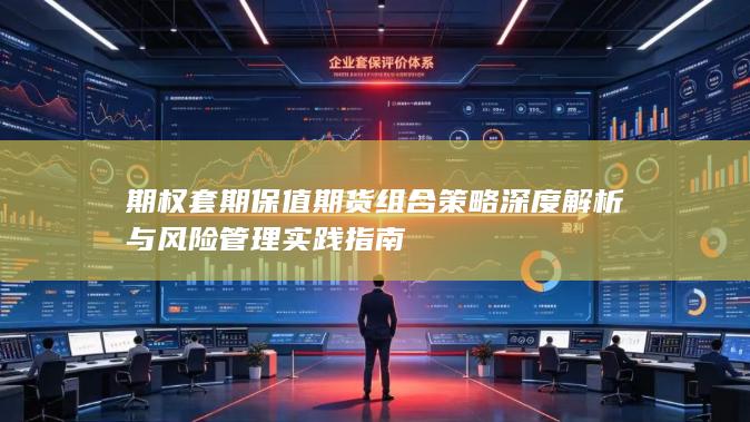 期权套期保值期货组合策略深度解析与风险管理实践指南