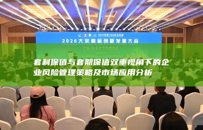 套利保值与套期保值双重视角下的企业风险管理策略及市场应用分析